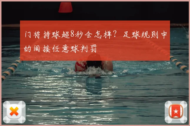 门将持球超8秒会怎样?足球规则中的间接任意球判罚