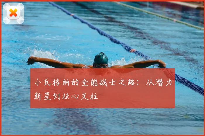 小瓦格纳的全能战士之路：从潜力新星到核心支柱