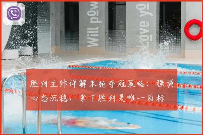 胜利主帅详解末轮夺冠策略:强调心态沉稳,拿下胜利是唯一目标