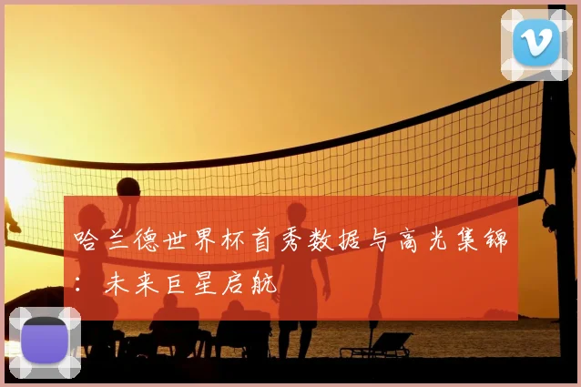 哈兰德世界杯首秀数据与高光集锦:未来巨星启航