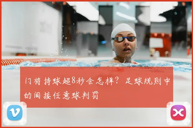 门将持球超8秒会怎样?足球规则中的间接任意球判罚