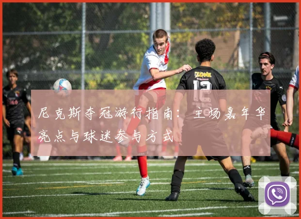 尼克斯夺冠游行指南:主场嘉年华亮点与球迷参与方式