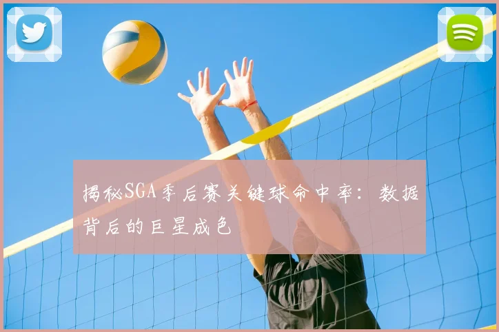 揭秘SGA季后赛关键球命中率：数据背后的巨星成色