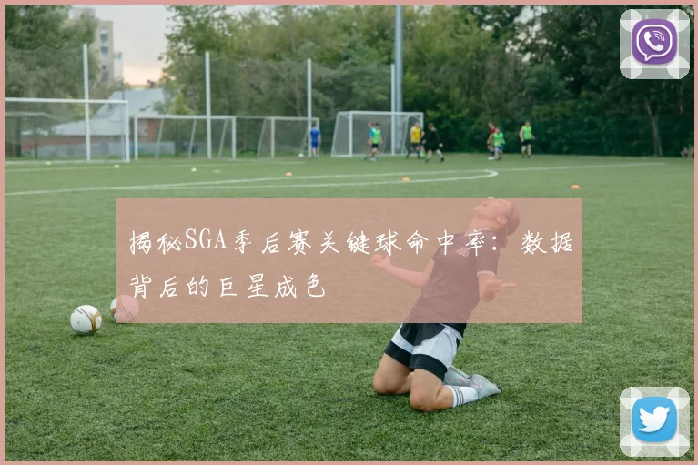 揭秘SGA季后赛关键球命中率：数据背后的巨星成色