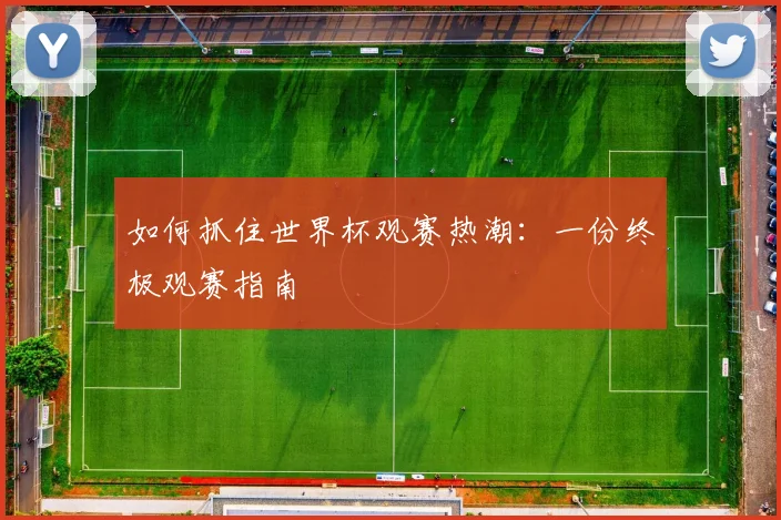 如何抓住世界杯观赛热潮:一份终极观赛指南