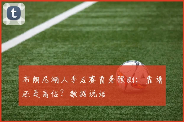 布朗尼湖人季后赛首秀预测：靠谱还是高估？数据说话