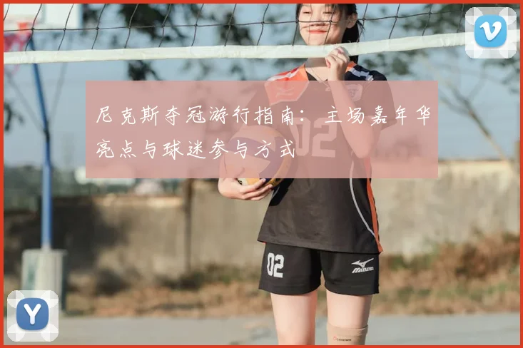 尼克斯夺冠游行指南:主场嘉年华亮点与球迷参与方式