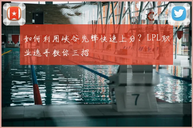 如何利用峡谷先锋快速上分？LPL职业选手教你三招