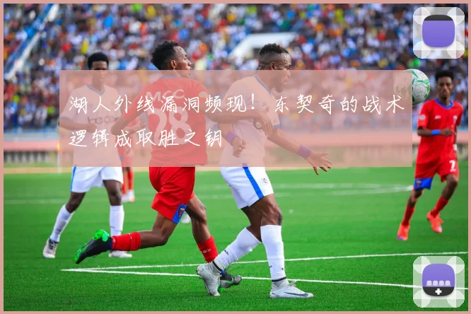 湖人外线漏洞频现！东契奇的战术逻辑成取胜之钥