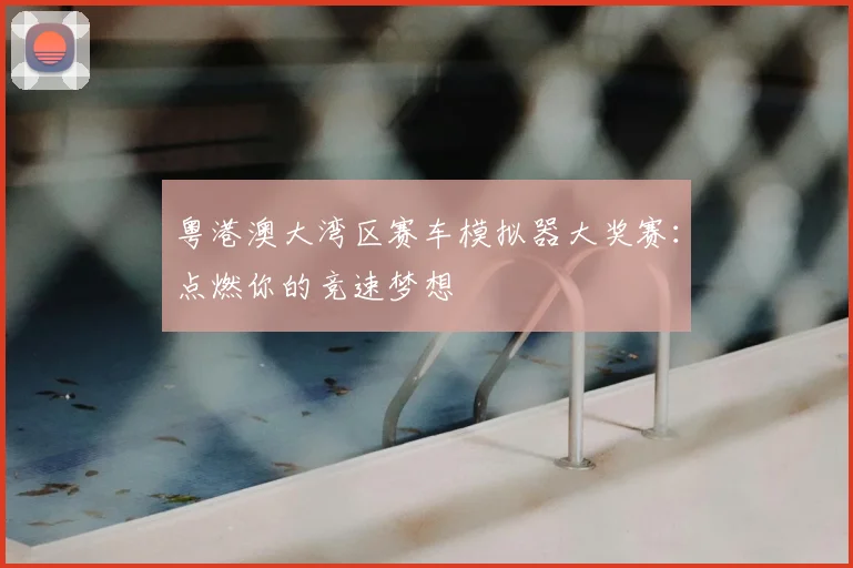 粤港澳大湾区赛车模拟器大奖赛:点燃你的竞速梦想